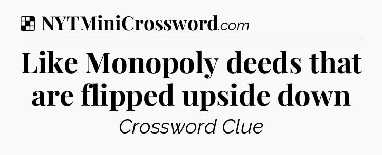 Solution: Like Monopoly deeds that are flipped upside down - NYT Crossword