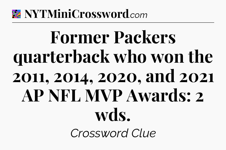 Former Packers quarterback who won the 2011, 2014, 2020, and 2021 AP NFL MVP Awards: 2 wds Crossword Clue