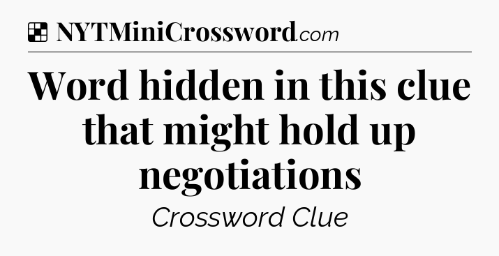 Solution: Word hidden in this clue that might hold up negotiations - NYT Crossword
