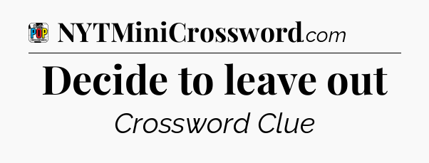 Decide to leave out Crossword Clue