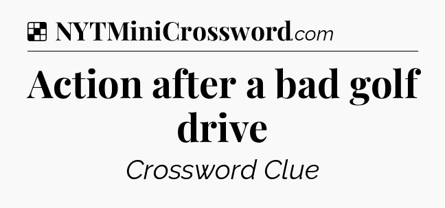 Solution: Action after a bad golf drive - NYT Crossword