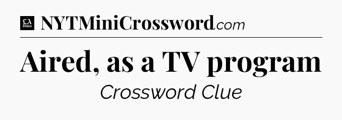 Aired, as a TV program - LA Times Crossword