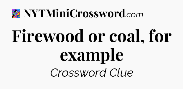 Firewood or coal, for example Crossword Clue