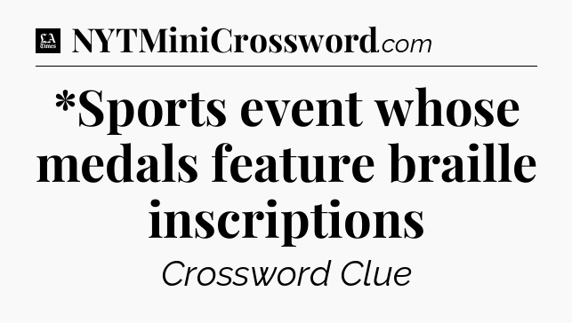 *Sports event whose medals feature braille inscriptions - LA Times Crossword