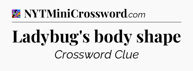 Ladybug's body shape Crossword Clue
