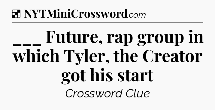 Solution: ___ Future, rap group in which Tyler, the Creator got his start - NYT Crossword