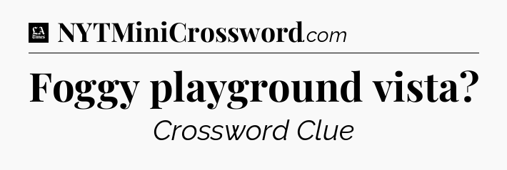 Foggy playground vista - LA Times Crossword