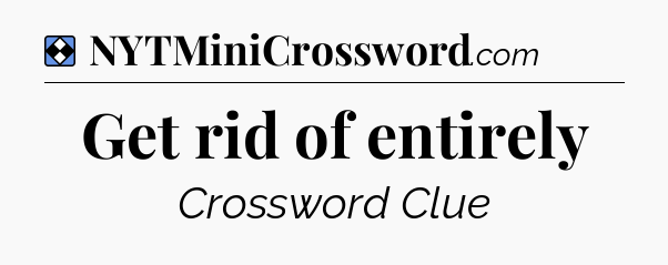 Solution: Get rid of entirely - NYT Mini Crossword