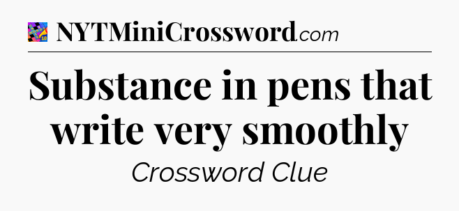 Substance in pens that write very smoothly Crossword Clue