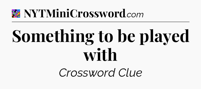 Something to be played with Crossword Clue