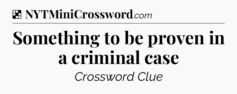 Solution: Something to be proven in a criminal case - NYT Crossword