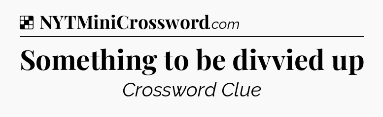 Solution: Something to be divvied up - NYT Crossword