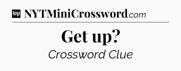 Get up Crossword Clue