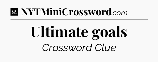 Ultimate goals - LA Times Crossword