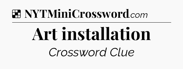 Solution: Art installation - NYT Crossword