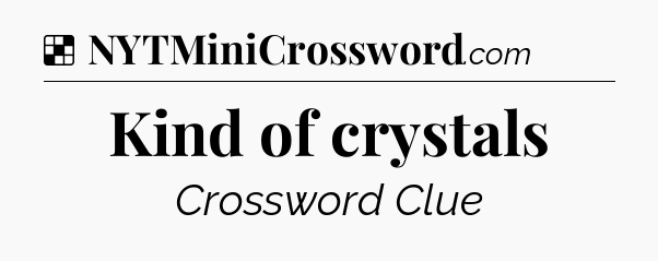 Solution: Kind of crystals - NYT Crossword