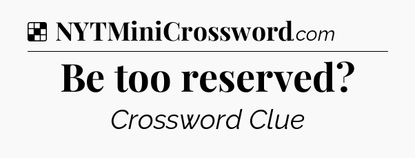 Solution: Be too reserved - NYT Crossword