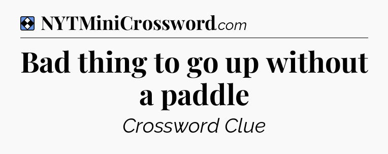 Solution: Bad thing to go up without a paddle - NYT Mini Crossword