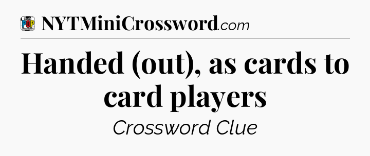 Handed (out), as cards to card players Crossword Clue