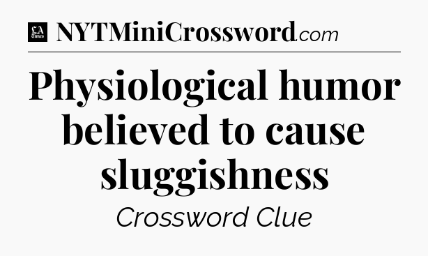 Physiological humor believed to cause sluggishness - LA Times Crossword