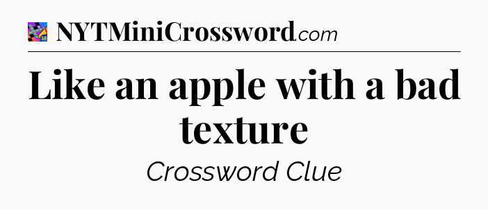 Like an apple with a bad texture Crossword Clue