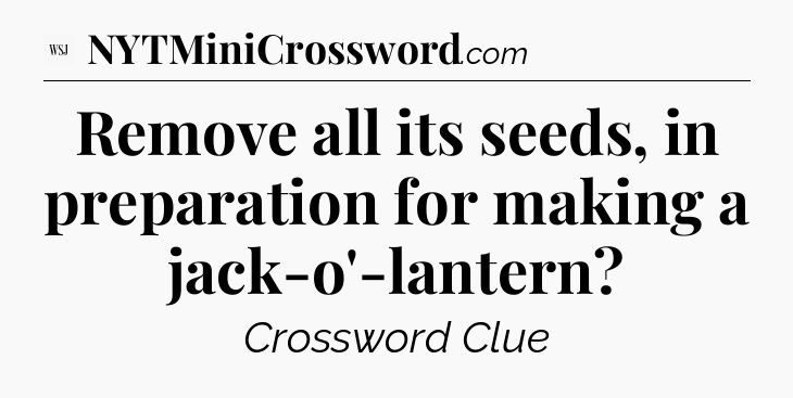 Remove all its seeds, in preparation for making a jack-o'-lantern - WSJ Crossword