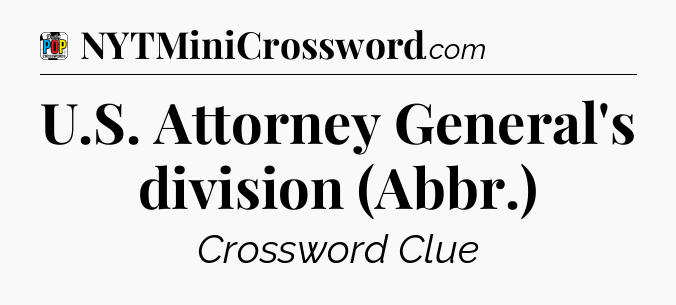 U.S. Attorney General's division (Abbr.) Crossword Clue