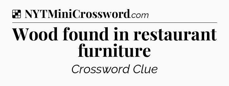 Wood found in restaurant furniture NYT Crossword