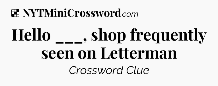 Solution: Hello ___, shop frequently seen on Letterman - NYT Crossword