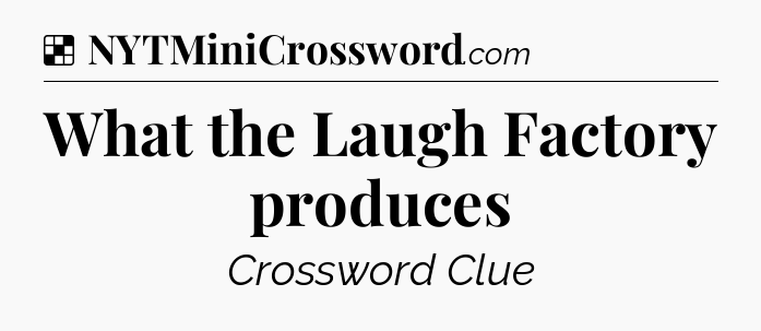 Solution: What the Laugh Factory produces - NYT Crossword