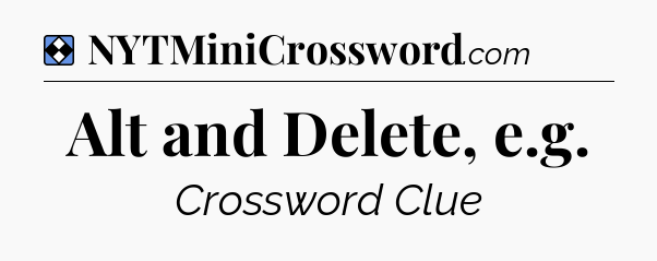 Solution: Alt and Delete, e.g - NYT Mini Crossword