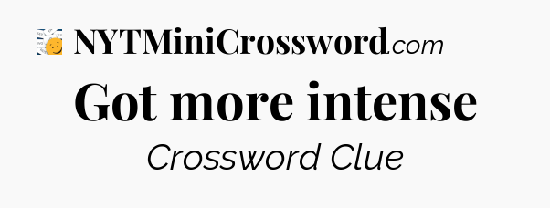 Got more intense - 7 Little Words