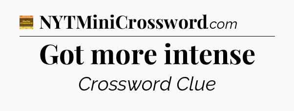 Got more intense - Eugene Sheffer Crossword