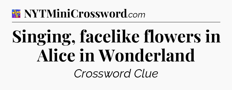 Singing, facelike flowers in Alice in Wonderland Codycross