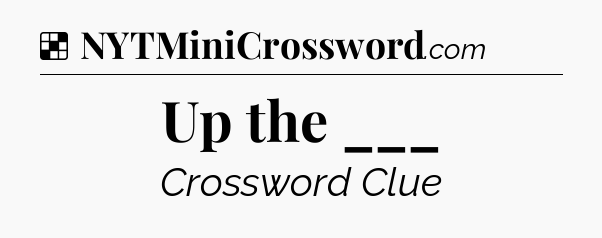 Solution: Up the ___ - NYT Crossword