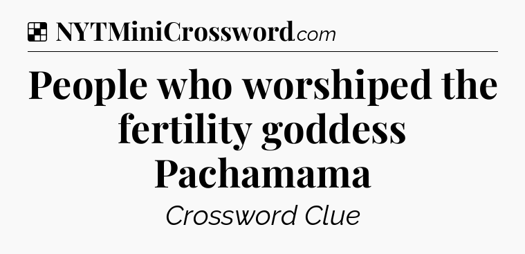 Solution: People who worshiped the fertility goddess Pachamama - NYT Crossword