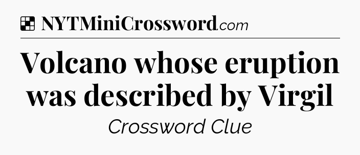 Solution: Volcano whose eruption was described by Virgil - NYT Crossword