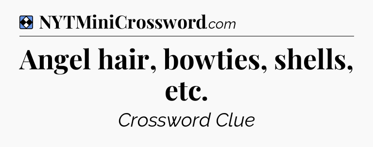 Solution: Angel hair, bowties, shells, etc - NYT Mini Crossword