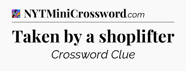 Taken by a shoplifter Crossword Clue
