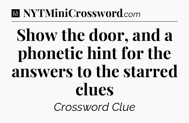 Show the door, and a phonetic hint for the answers to the starred clues - LA Times Crossword