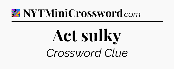 Act sulky Crossword Clue