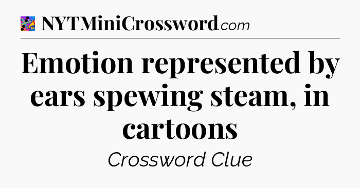 Emotion represented by ears spewing steam, in cartoons Crossword Clue