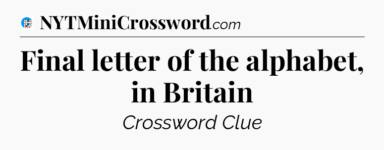 Final letter of the alphabet, in Britain Crossword Clue
