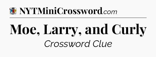 Moe, Larry, and Curly Crossword Clue