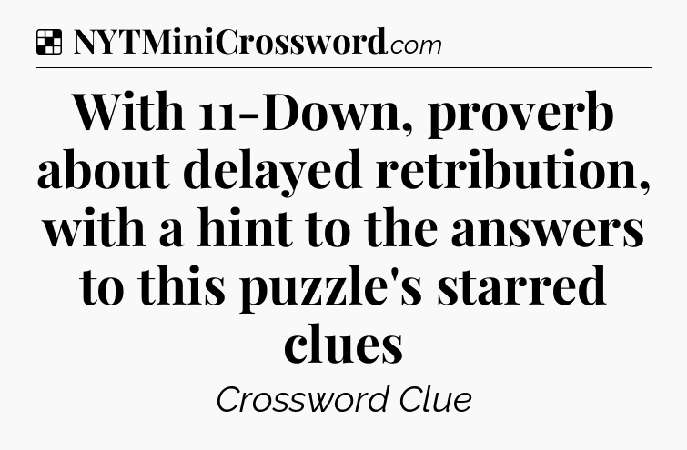 Solution: With 11-Down, proverb about delayed retribution, with a hint to the answers to this puzzle's starred clues - NYT Crossword