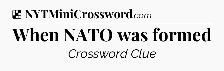 Solution: When NATO was formed - NYT Crossword