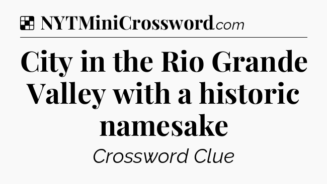 Solution: City in the Rio Grande Valley with a historic namesake - NYT Crossword