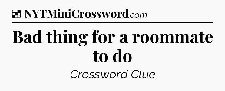 Solution: Bad thing for a roommate to do - NYT Crossword