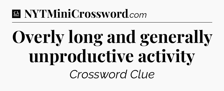 Overly long and generally unproductive activity - LA Times Crossword
