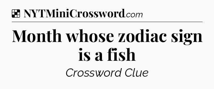 Solution: Month whose zodiac sign is a fish - NYT Crossword